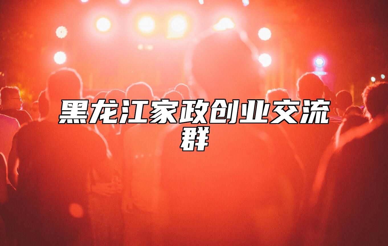 家政创业圈 | 黑龙江交流群 