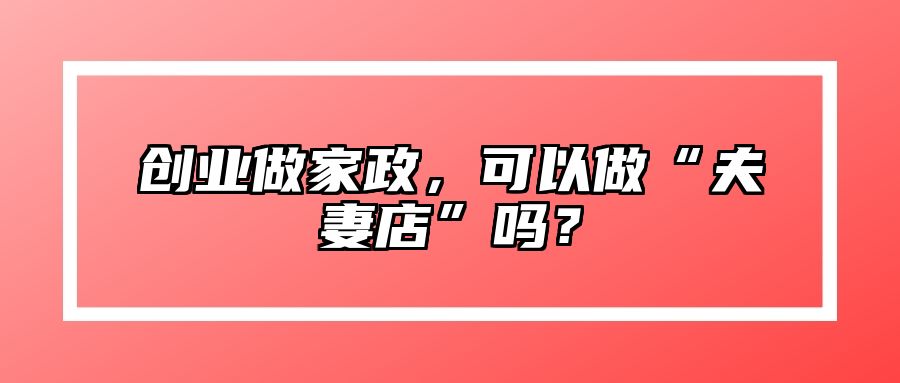创业做家政，可以做“夫妻店”吗？ 