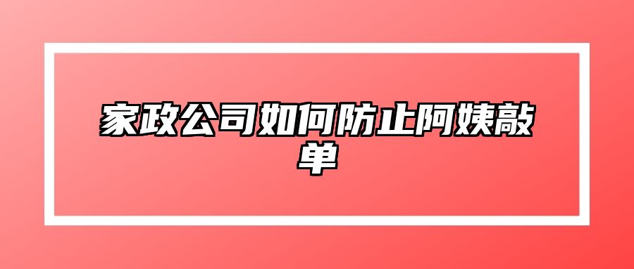 家政公司如何防止阿姨敲单 
