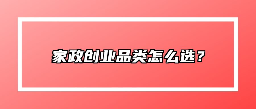 家政创业品类怎么选？ 