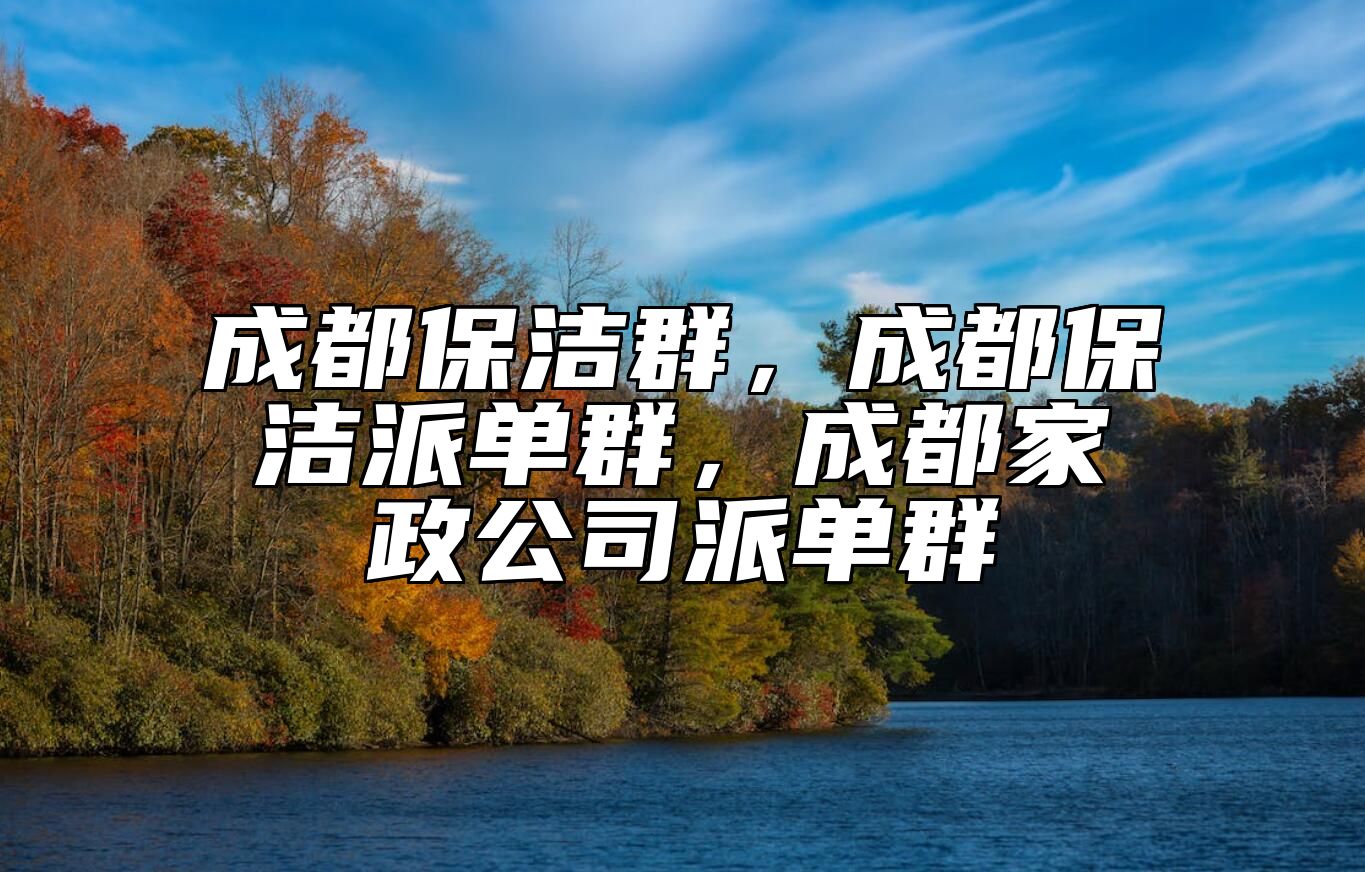 成都保洁群，成都保洁派单群，成都家政公司派单群 