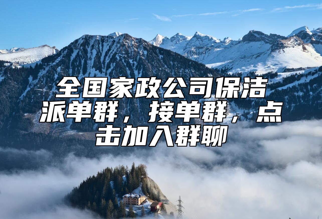 全国家政公司保洁派单群，接单群，点击加入群聊 