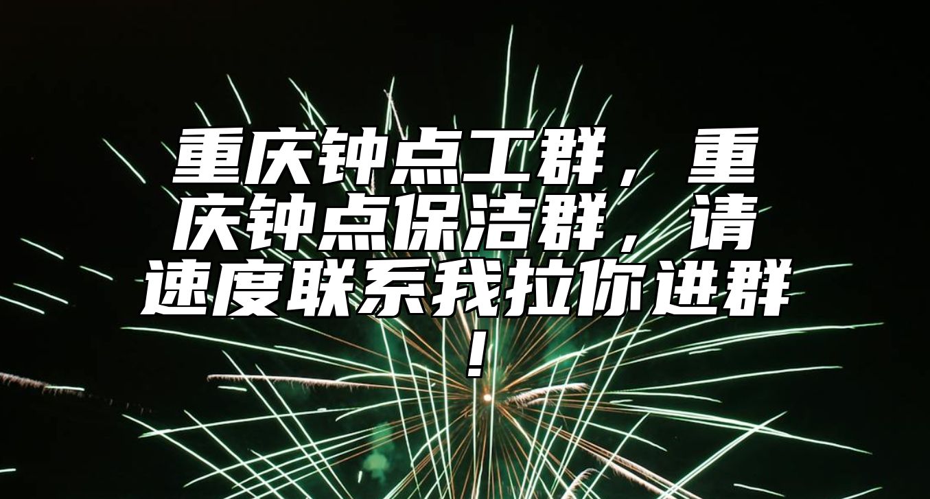 重庆钟点工群，重庆钟点保洁群，请速度联系我拉你进群！