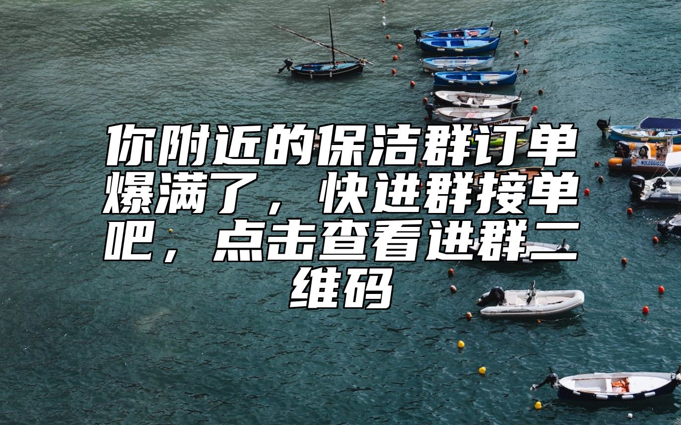 你附近的保洁群订单爆满了，快进群接单吧，点击查看进群二维码 