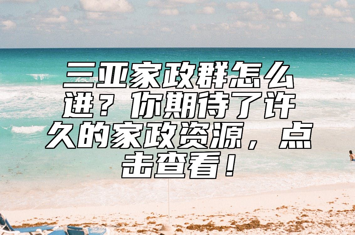 三亚家政群怎么进？你期待了许久的家政资源，点击查看！