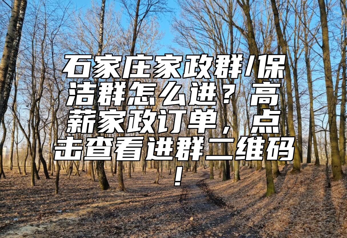 石家庄家政群/保洁群怎么进？高薪家政订单，点击查看进群二维码！ 