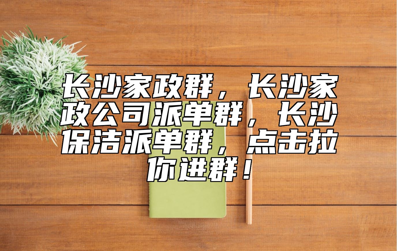 长沙家政群，长沙家政公司派单群，长沙保洁派单群，点击拉你进群！