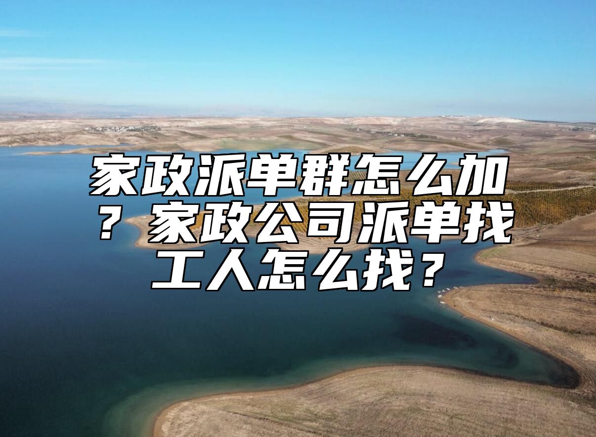 家政派单群怎么加？家政公司派单找工人怎么找？