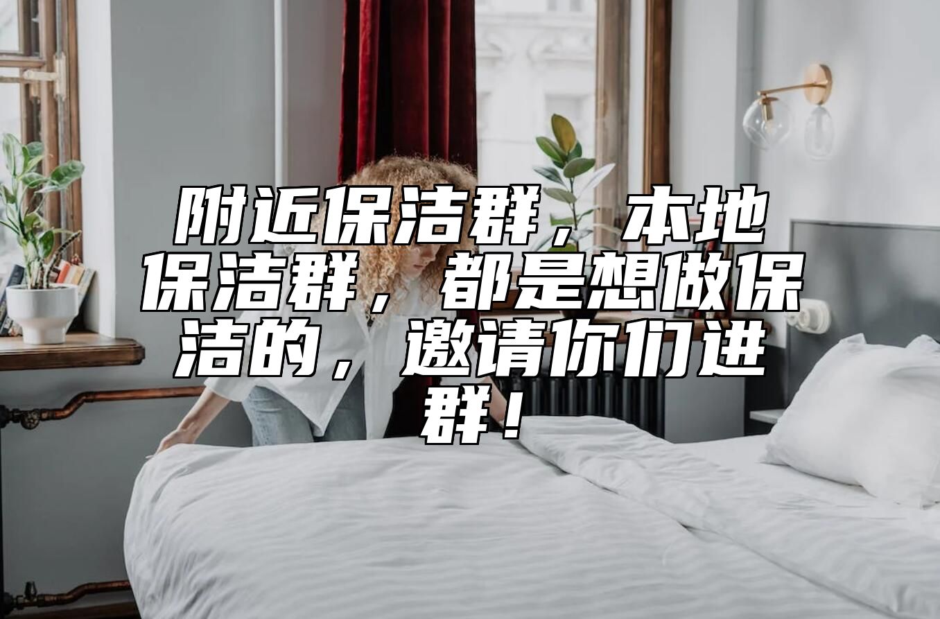 附近保洁群，本地保洁群，都是想做保洁的，邀请你们进群！ 