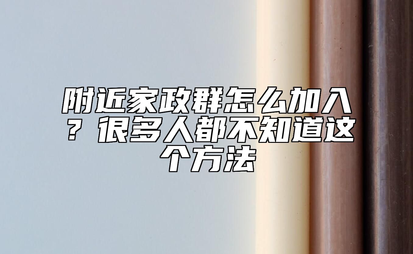 附近家政群怎么加入？很多人都不知道这个方法