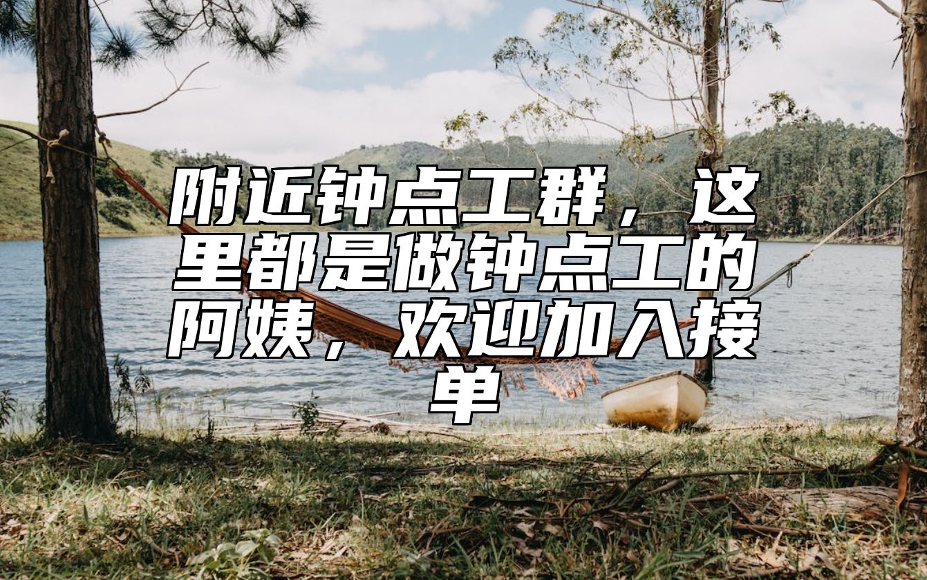 附近钟点工群，这里都是做钟点工的阿姨，欢迎加入接单