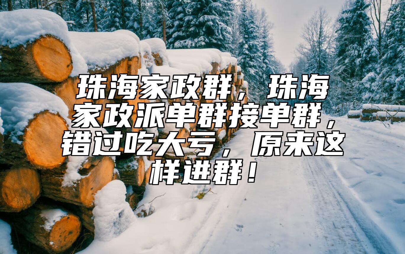 珠海家政群，珠海家政派单群接单群，错过吃大亏，原来这样进群！