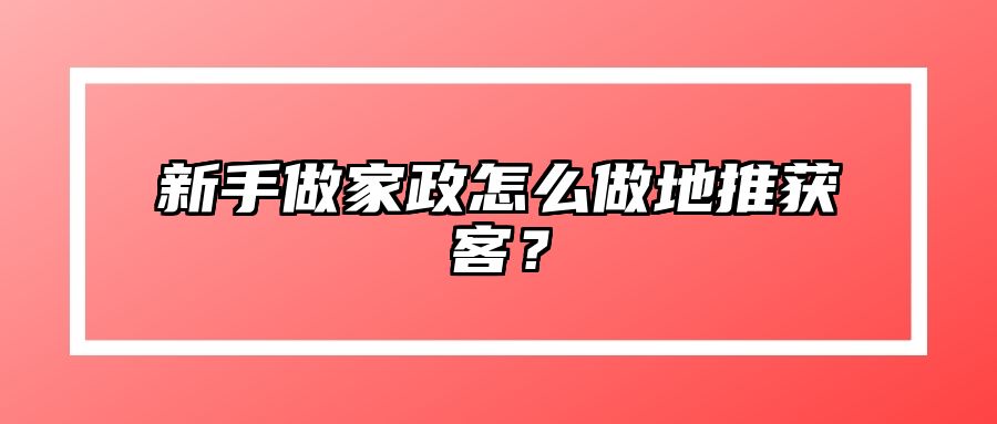 新手做家政怎么做地推获客？ 