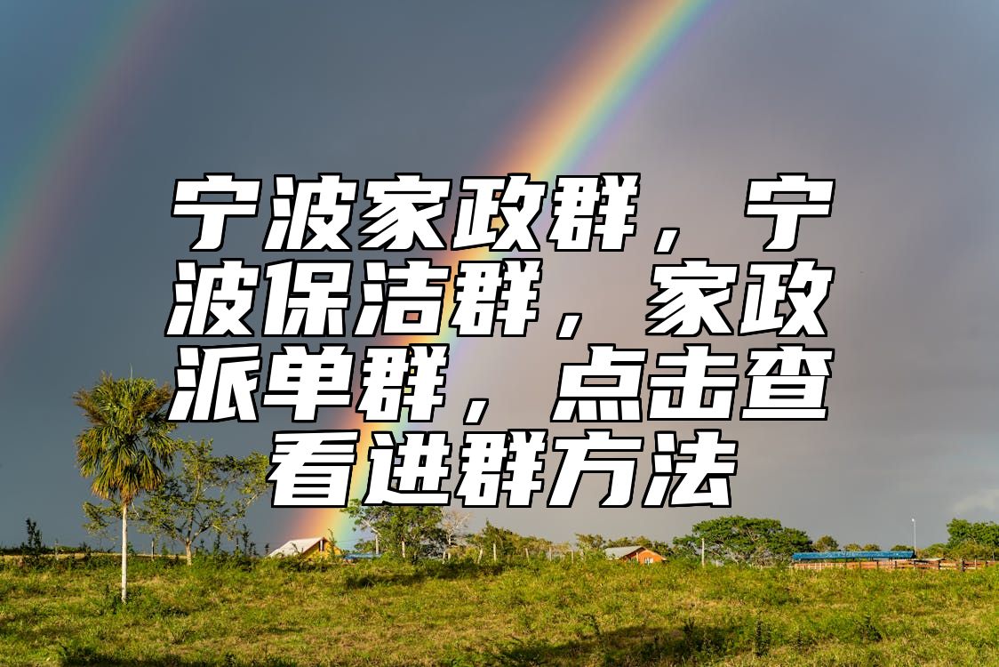 宁波家政群，宁波保洁群，家政派单群，点击查看进群方法 