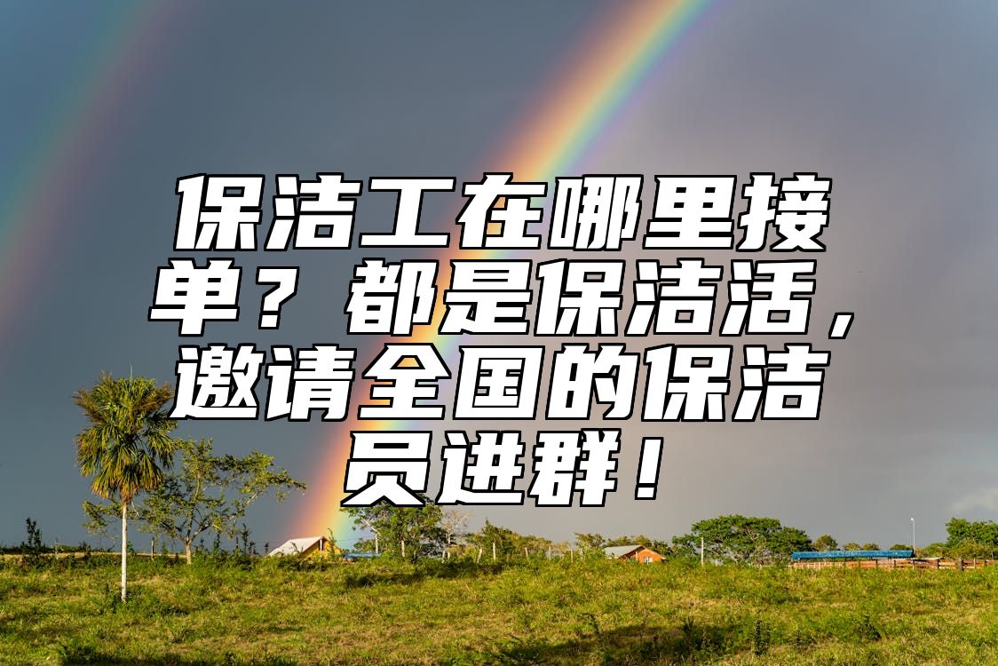 保洁工在哪里接单？都是保洁活，邀请全国的保洁员进群！