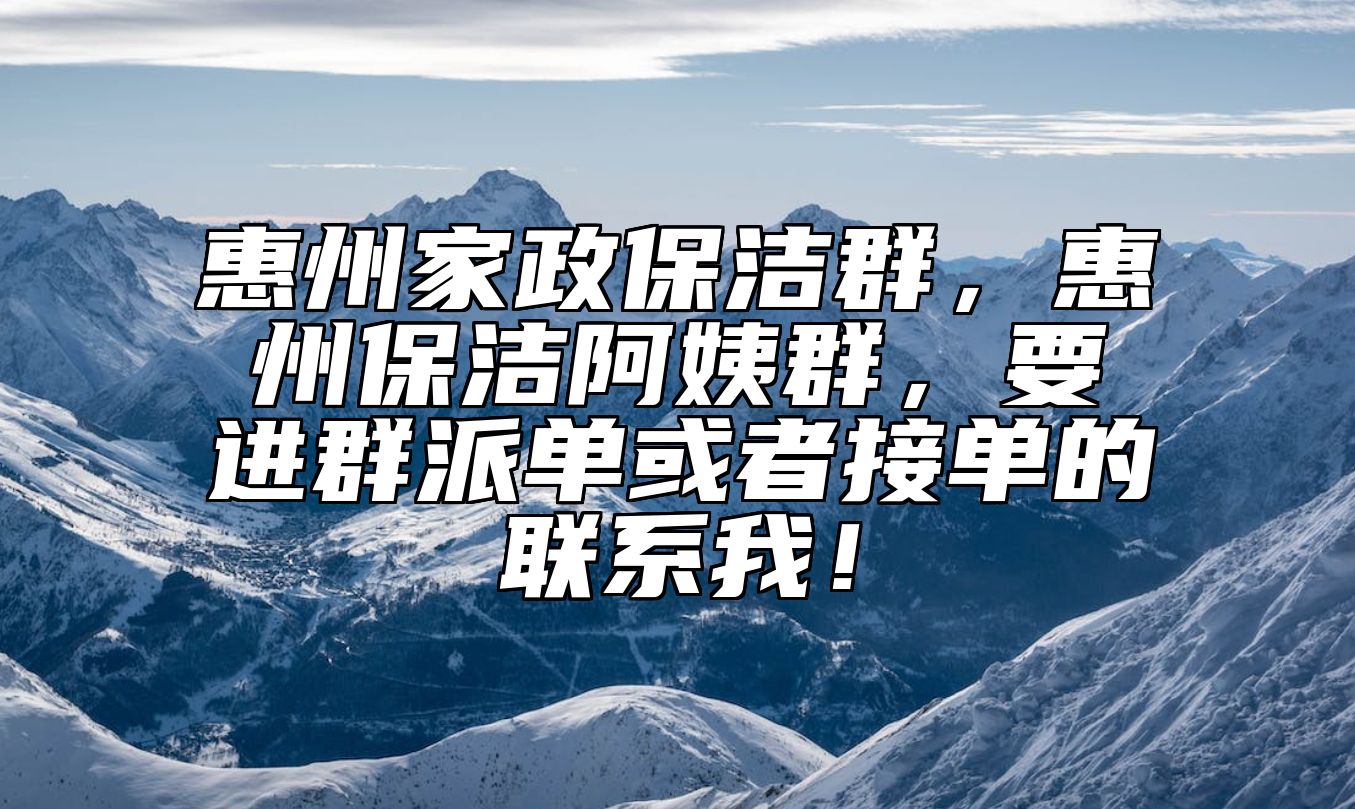 惠州家政保洁群，惠州保洁阿姨群，要进群派单或者接单的联系我！ 
