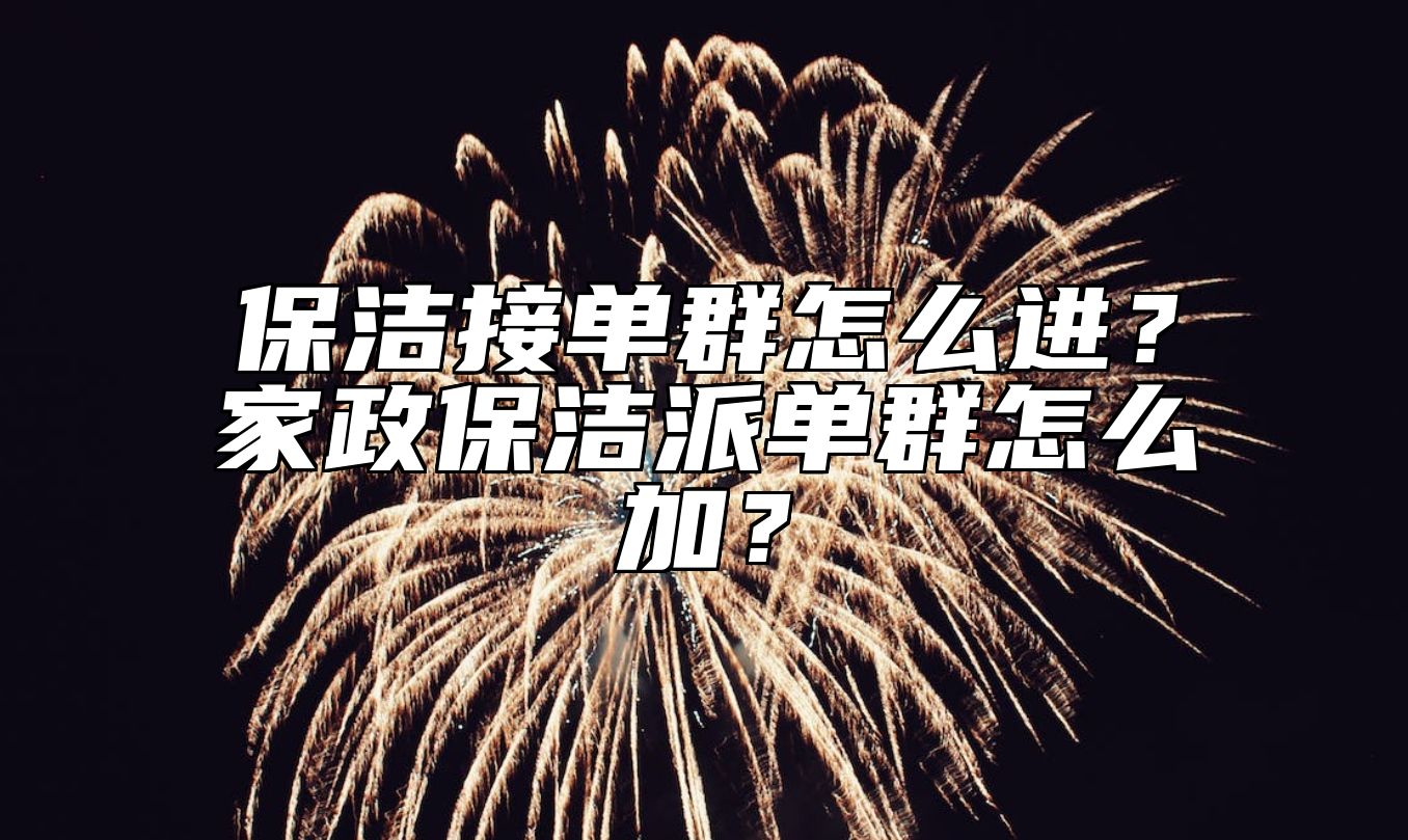 保洁接单群怎么进？家政保洁派单群怎么加？