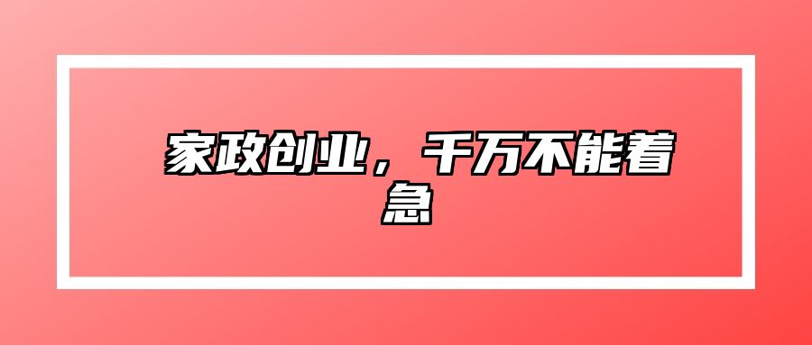 ​家政创业，千万不能着急 