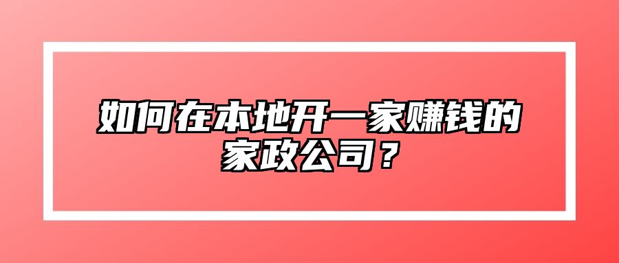 如何在本地开一家赚钱的家政公司？ 