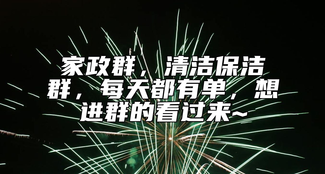 家政群，清洁保洁群，每天都有单，想进群的看过来~ 