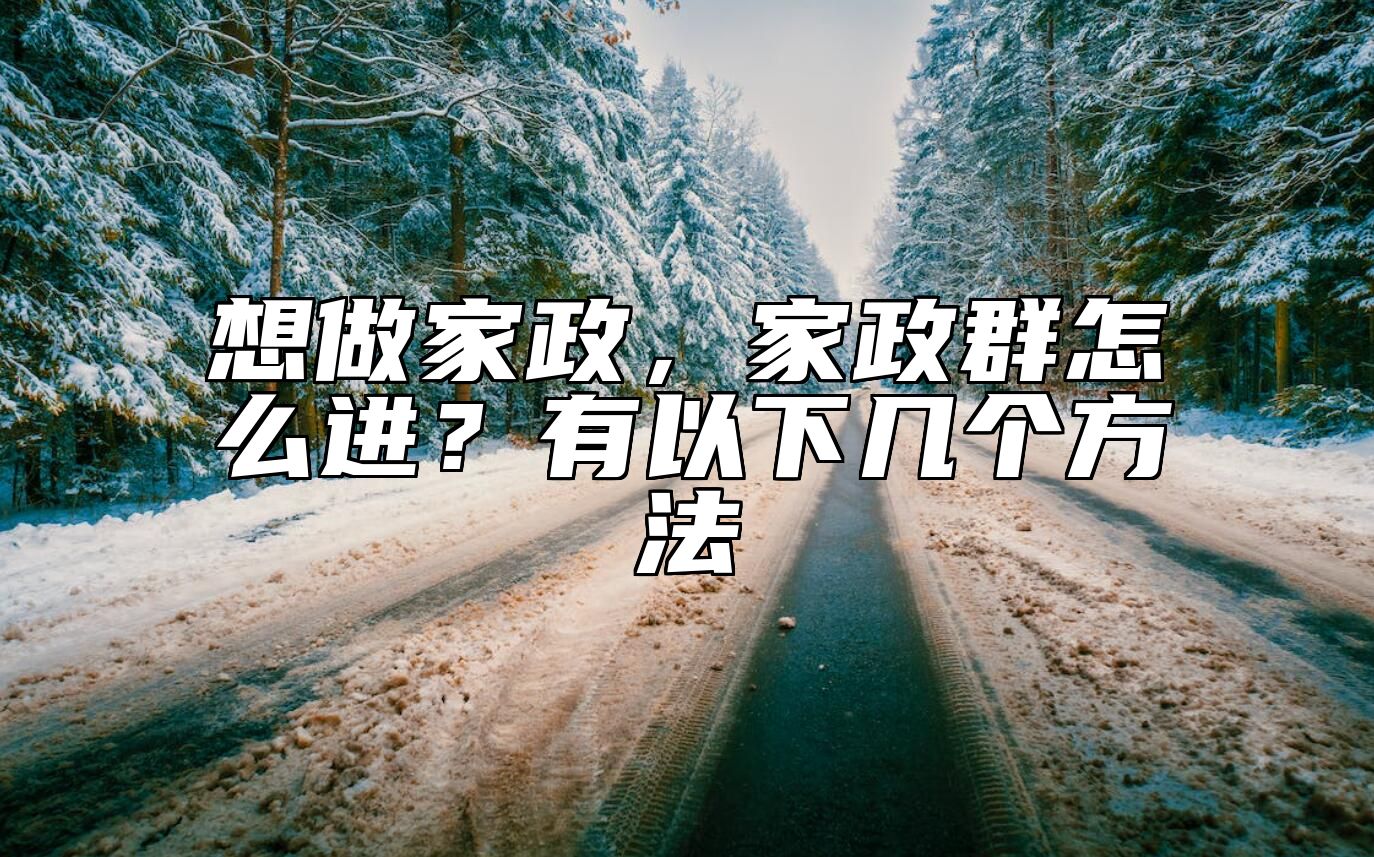 想做家政，家政群怎么进？有以下几个方法