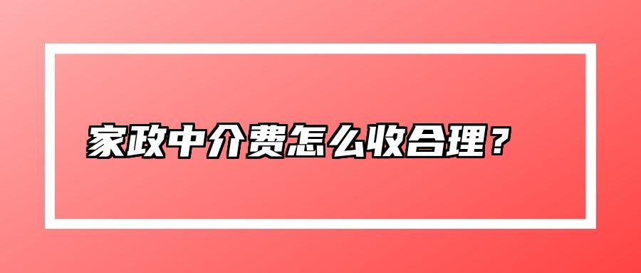 家政中介费怎么收合理？  