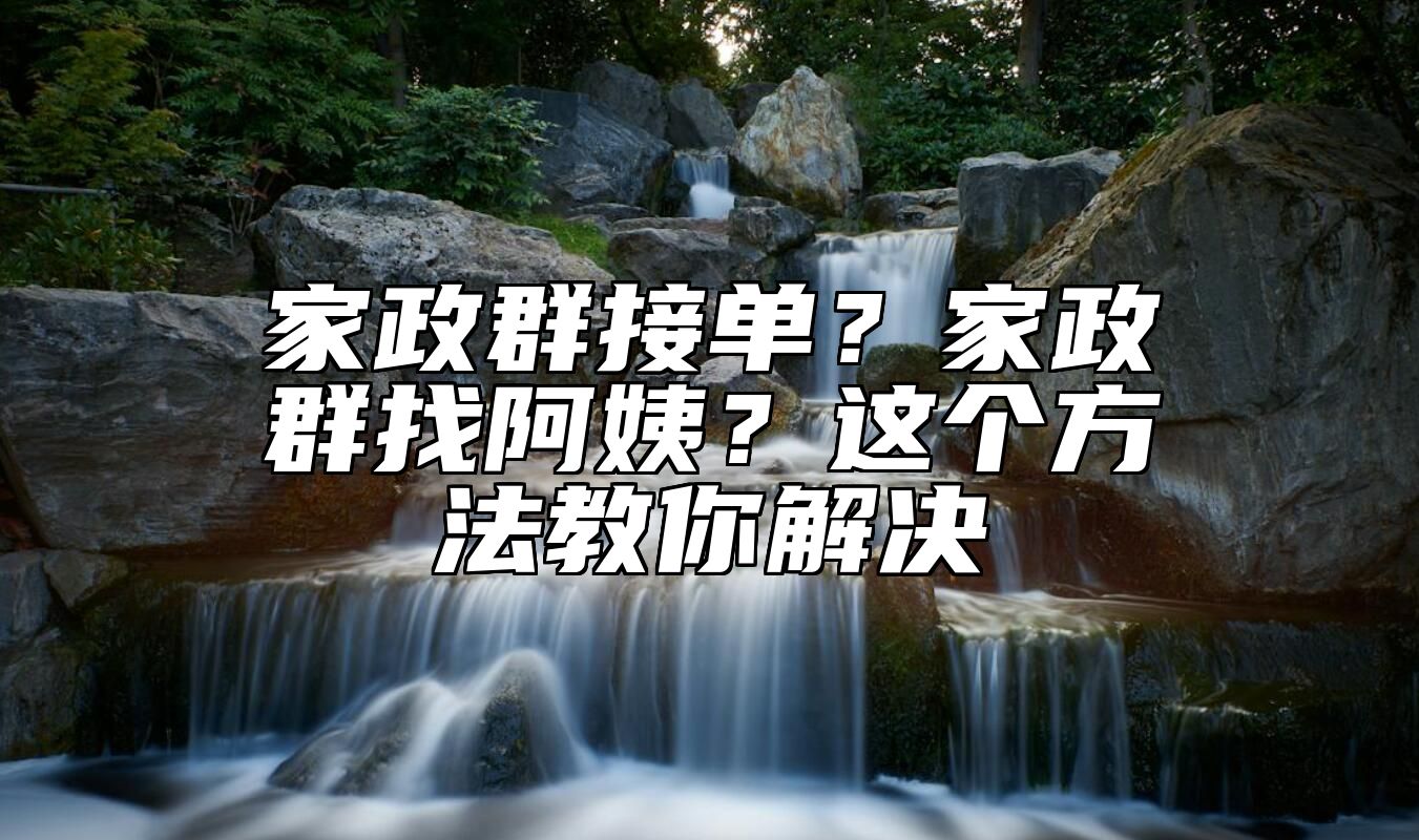 家政群接单？家政群找阿姨？这个方法教你解决
