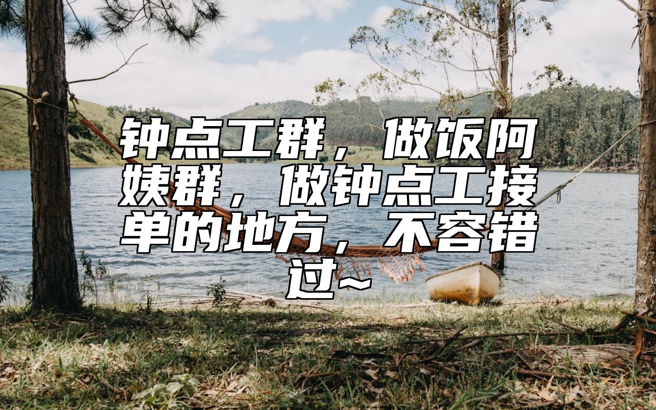 钟点工群，做饭阿姨群，做钟点工接单的地方，不容错过~