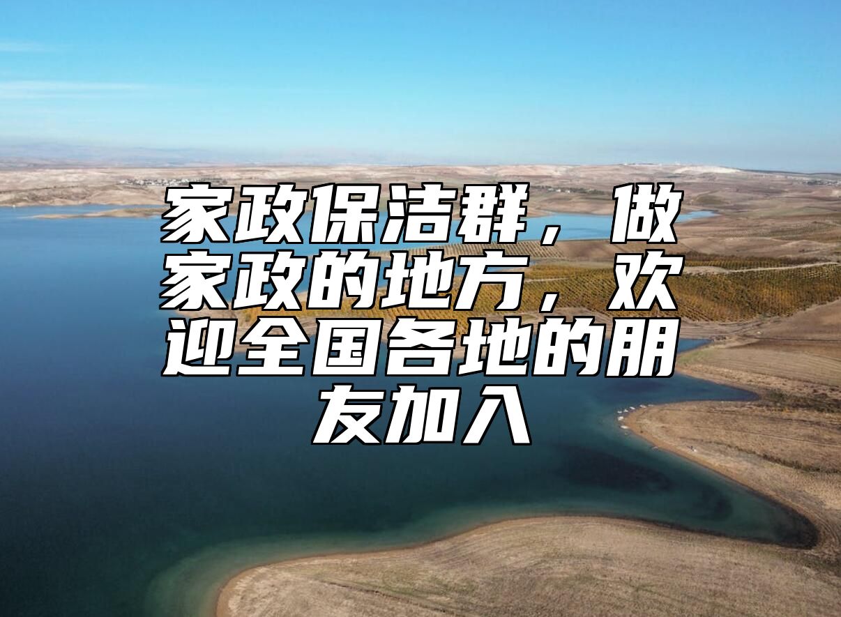 家政保洁群，做家政的地方，欢迎全国各地的朋友加入 