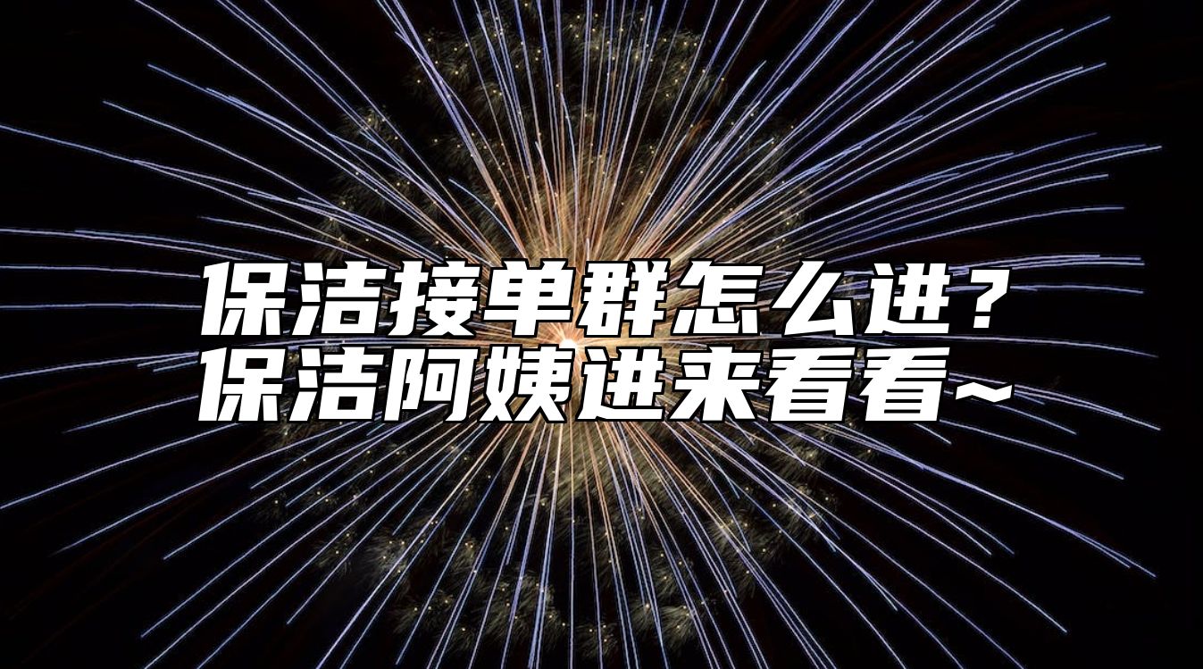 保洁接单群怎么进？保洁阿姨进来看看~