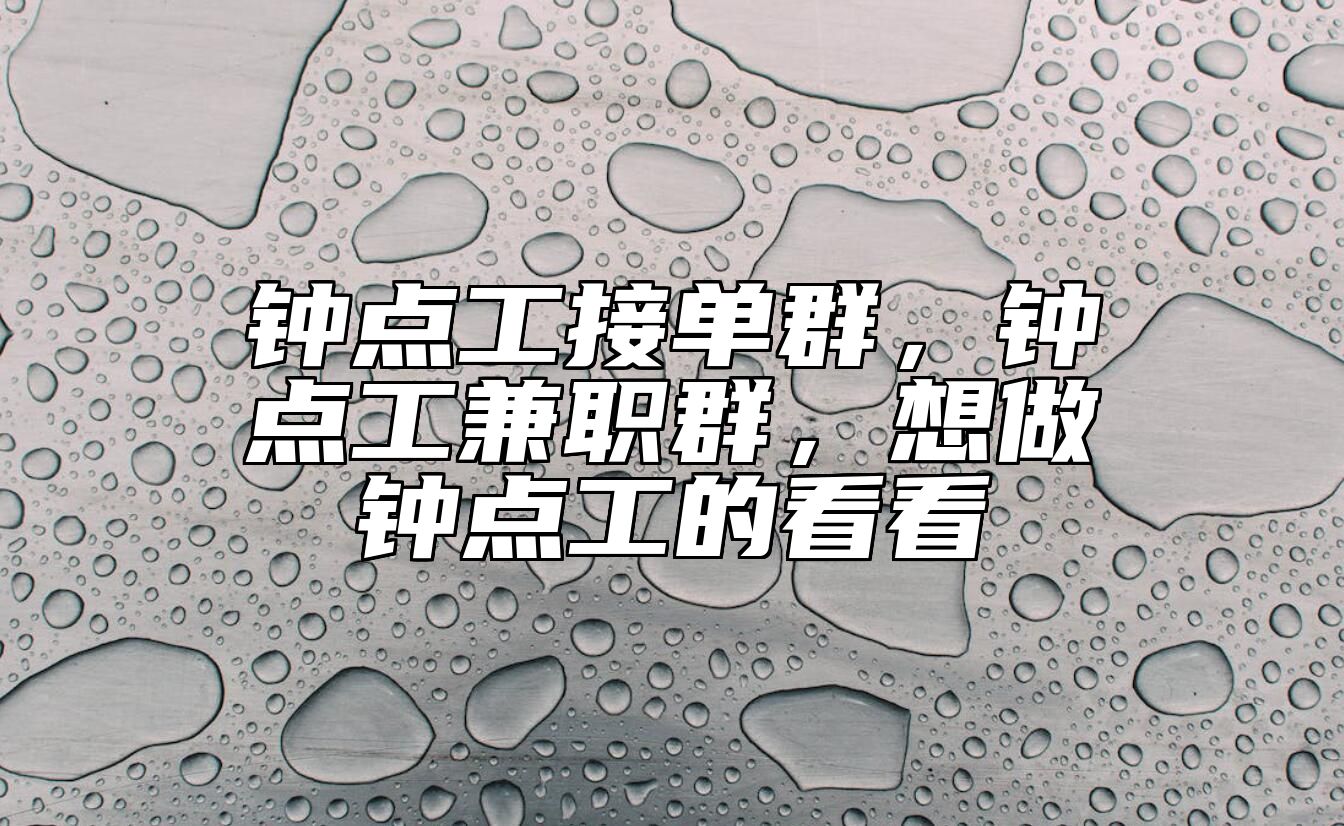 钟点工接单群，钟点工兼职群，想做钟点工的看看