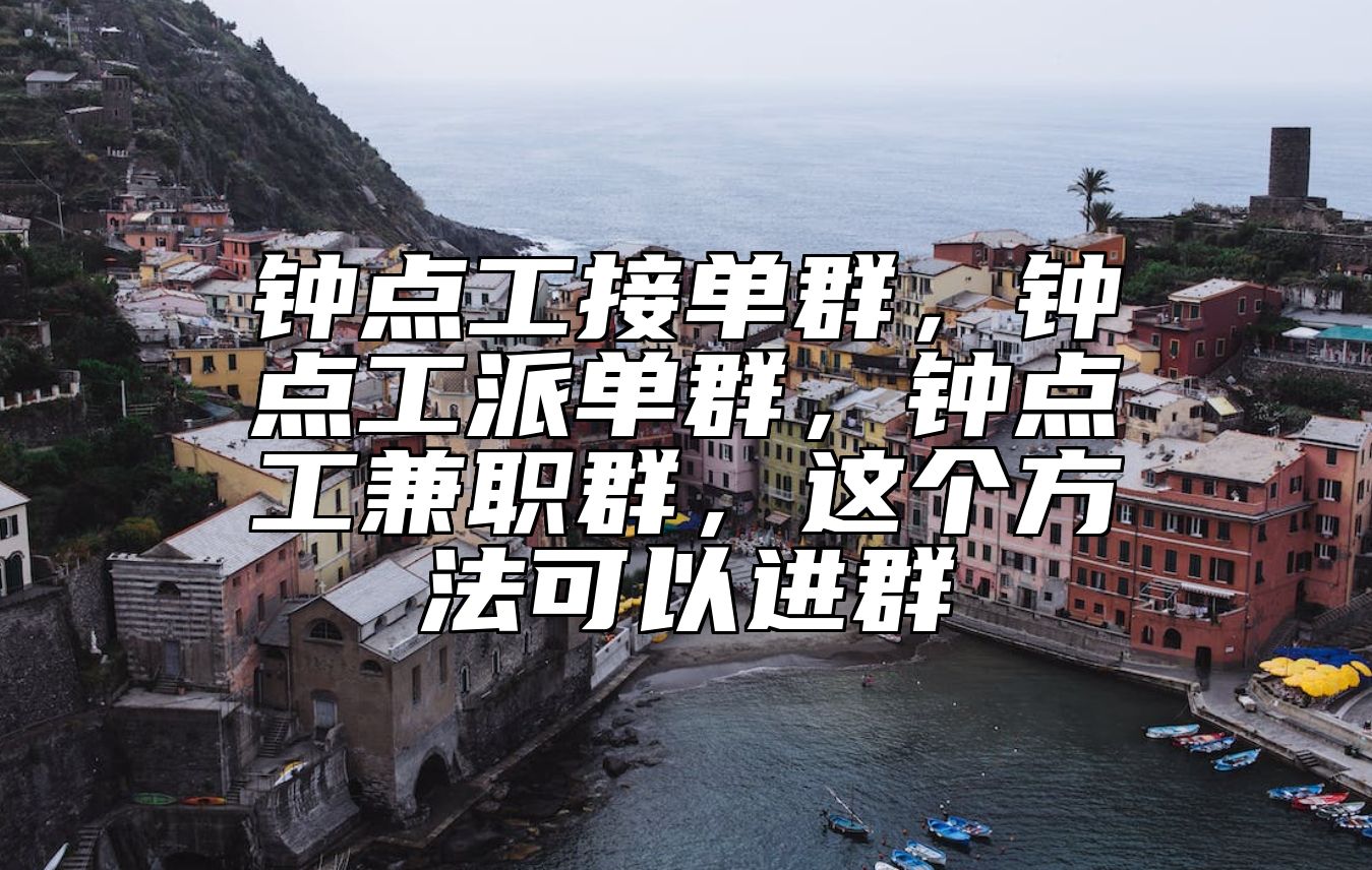 钟点工接单群，钟点工派单群，钟点工兼职群，这个方法可以进群