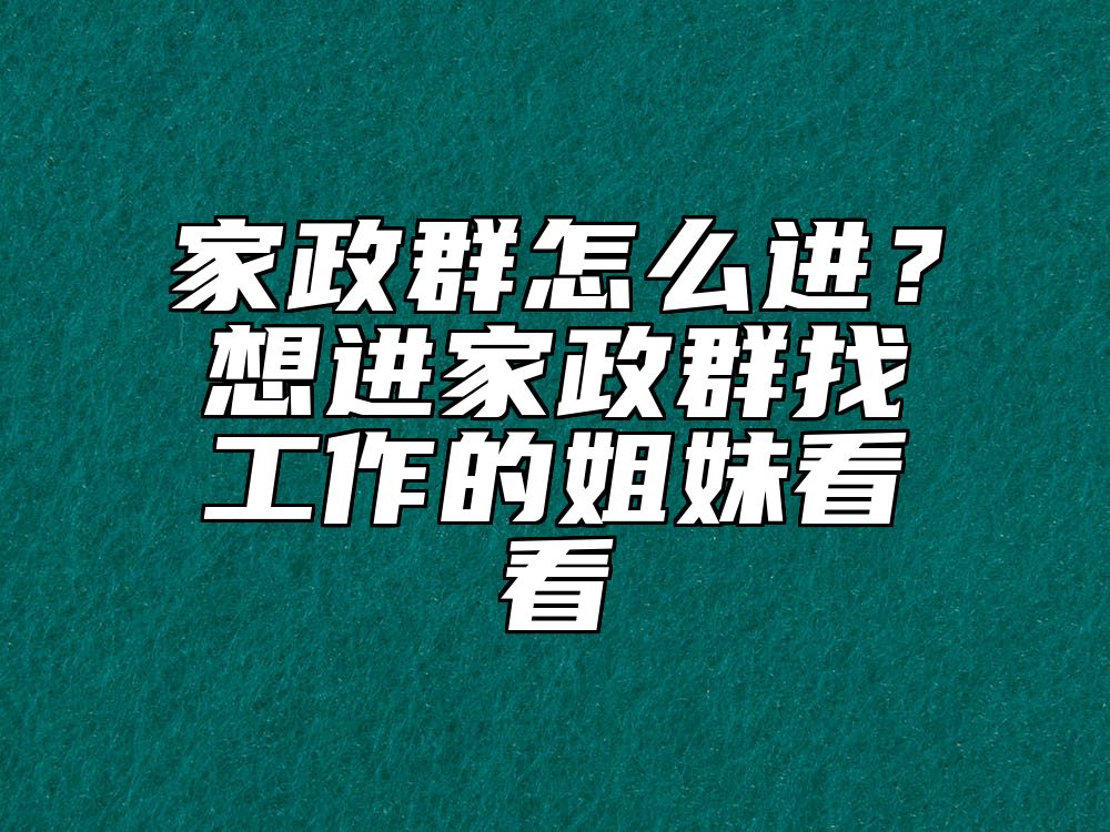 家政群怎么进？想进家政群找工作的姐妹看看