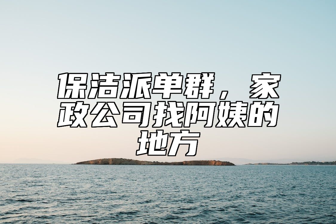 保洁派单群，家政公司找阿姨的地方 