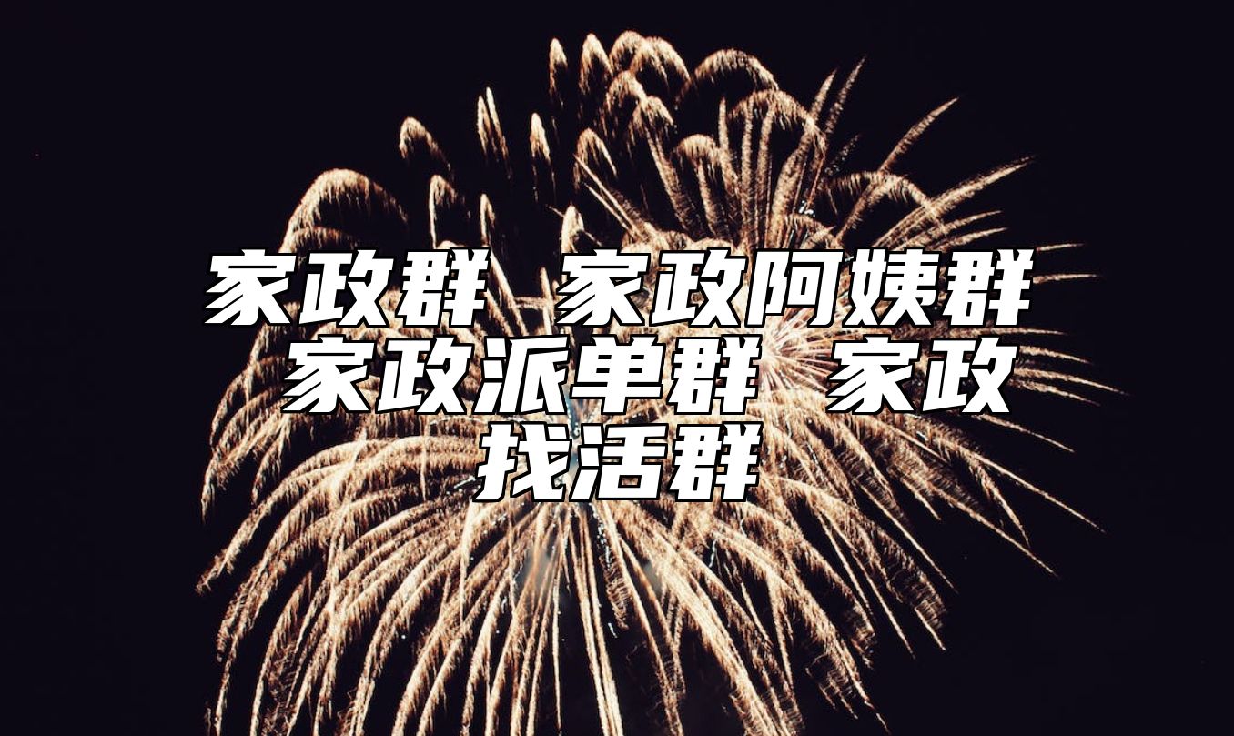 家政群 家政阿姨群 家政派单群 家政找活群