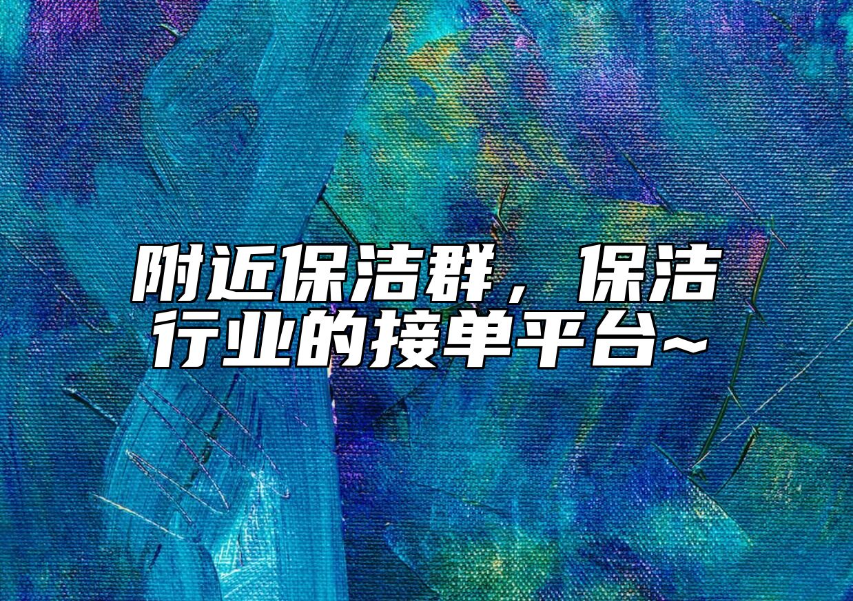 附近保洁群，保洁行业的接单平台~ 