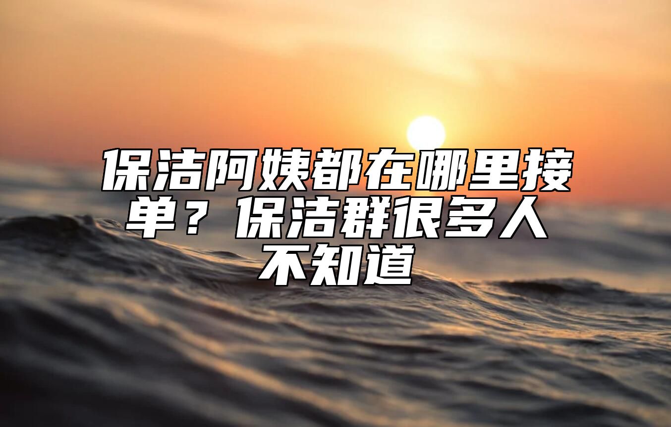 保洁阿姨都在哪里接单？保洁群很多人不知道 