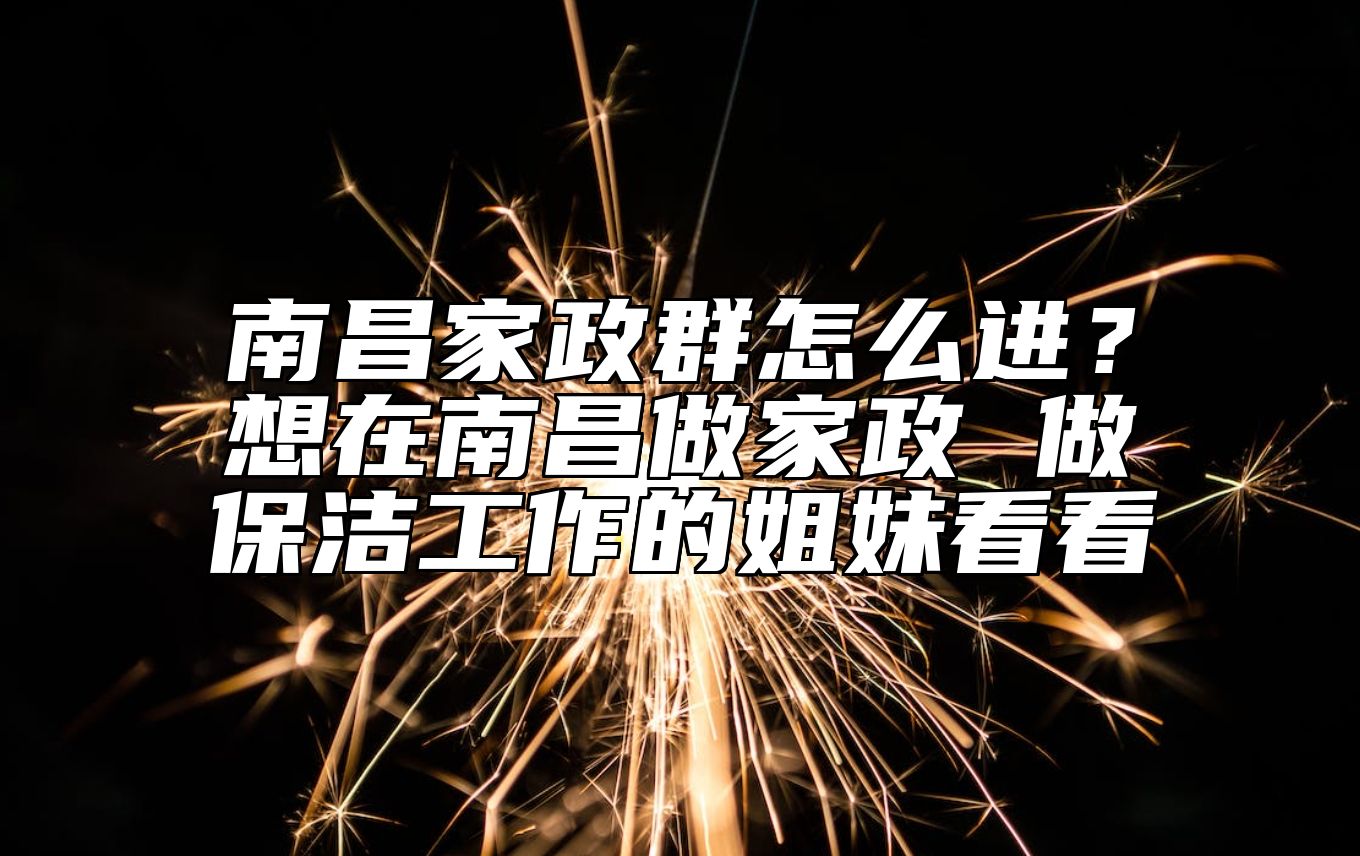 南昌家政群怎么进？想在南昌做家政 做保洁工作的姐妹看看