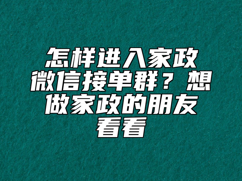 怎样进入家政微信接单群？想做家政的朋友看看