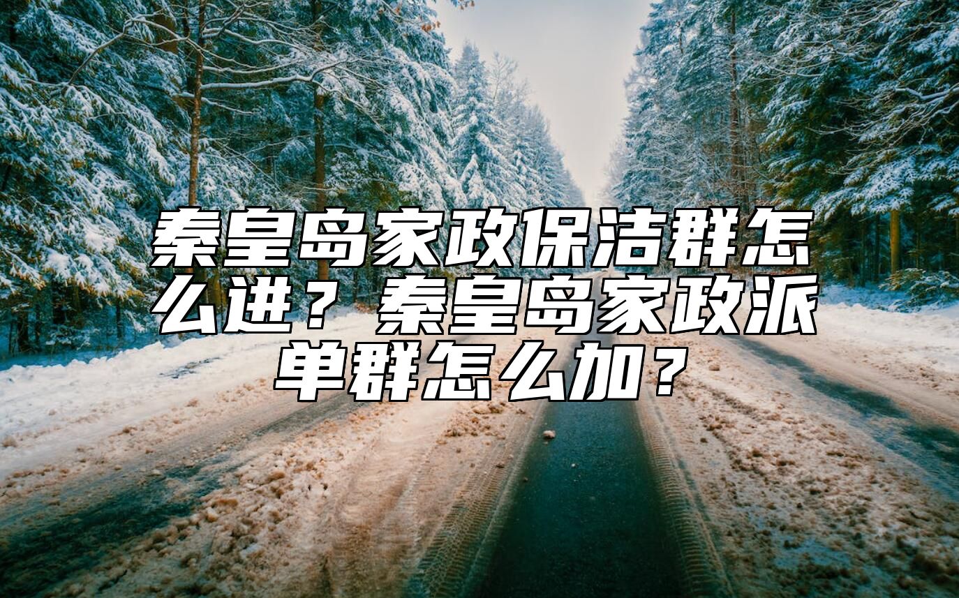 秦皇岛家政保洁群怎么进？秦皇岛家政派单群怎么加？