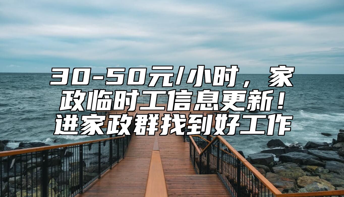 30-50元/小时，家政临时工信息更新！进家政群找到好工作