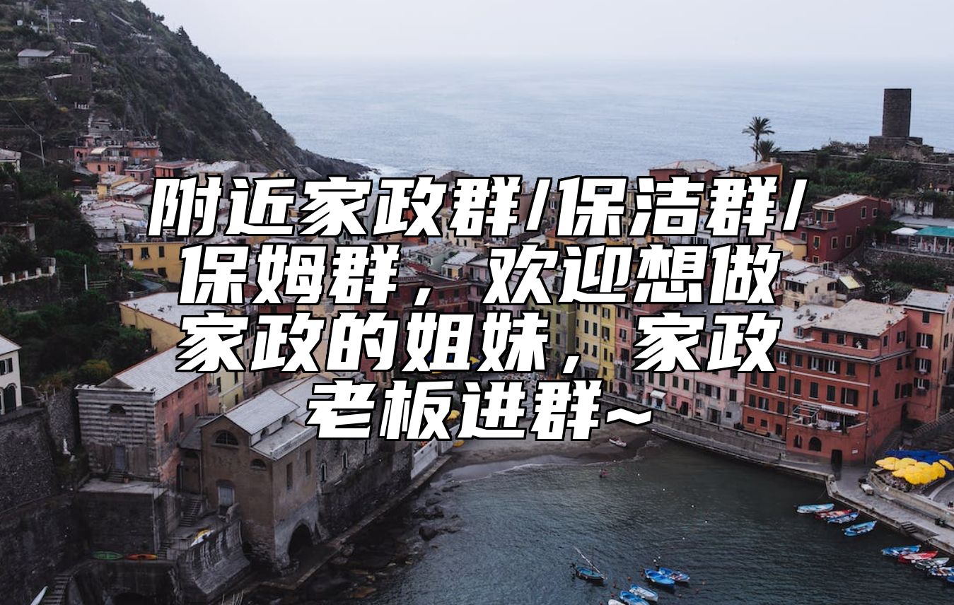 附近家政群/保洁群/保姆群，欢迎想做家政的姐妹，家政老板进群~ 