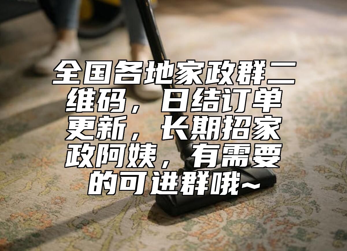 全国各地家政群二维码，日结订单更新，长期招家政阿姨，有需要的可进群哦~