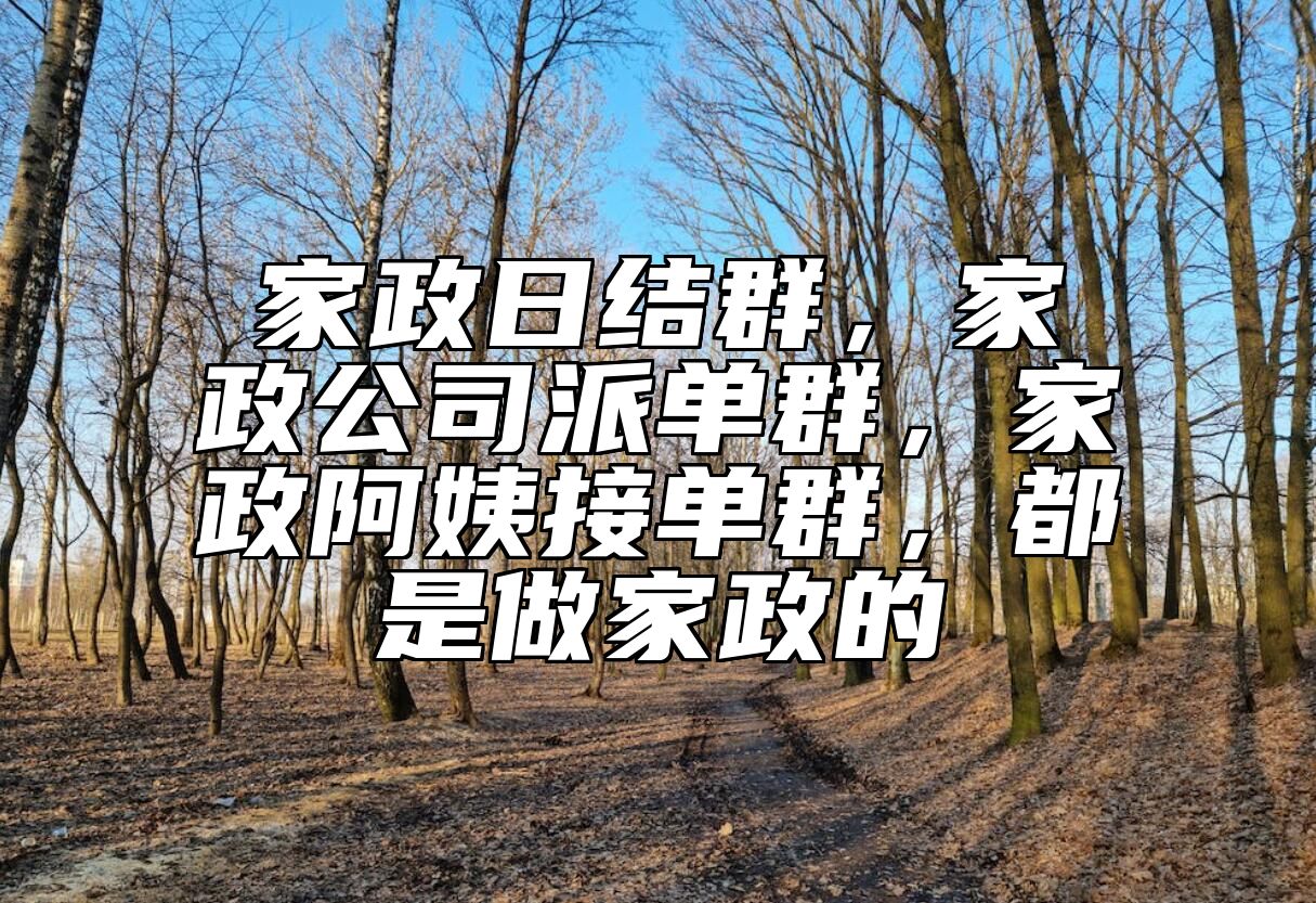 家政日结群，家政公司派单群，家政阿姨接单群，都是做家政的