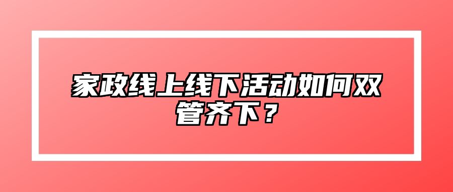 家政线上线下活动如何双管齐下？
