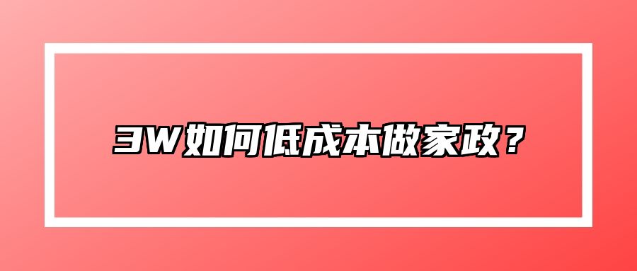 3W如何低成本做家政？