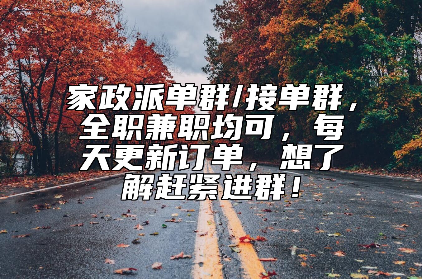 家政派单群/接单群，全职兼职均可，每天更新订单，想了解赶紧进群！