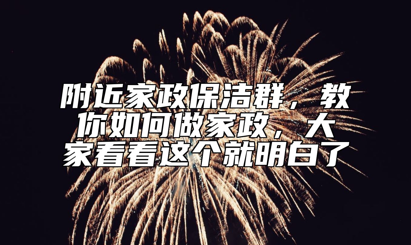 附近家政保洁群，教你如何做家政，大家看看这个就明白了