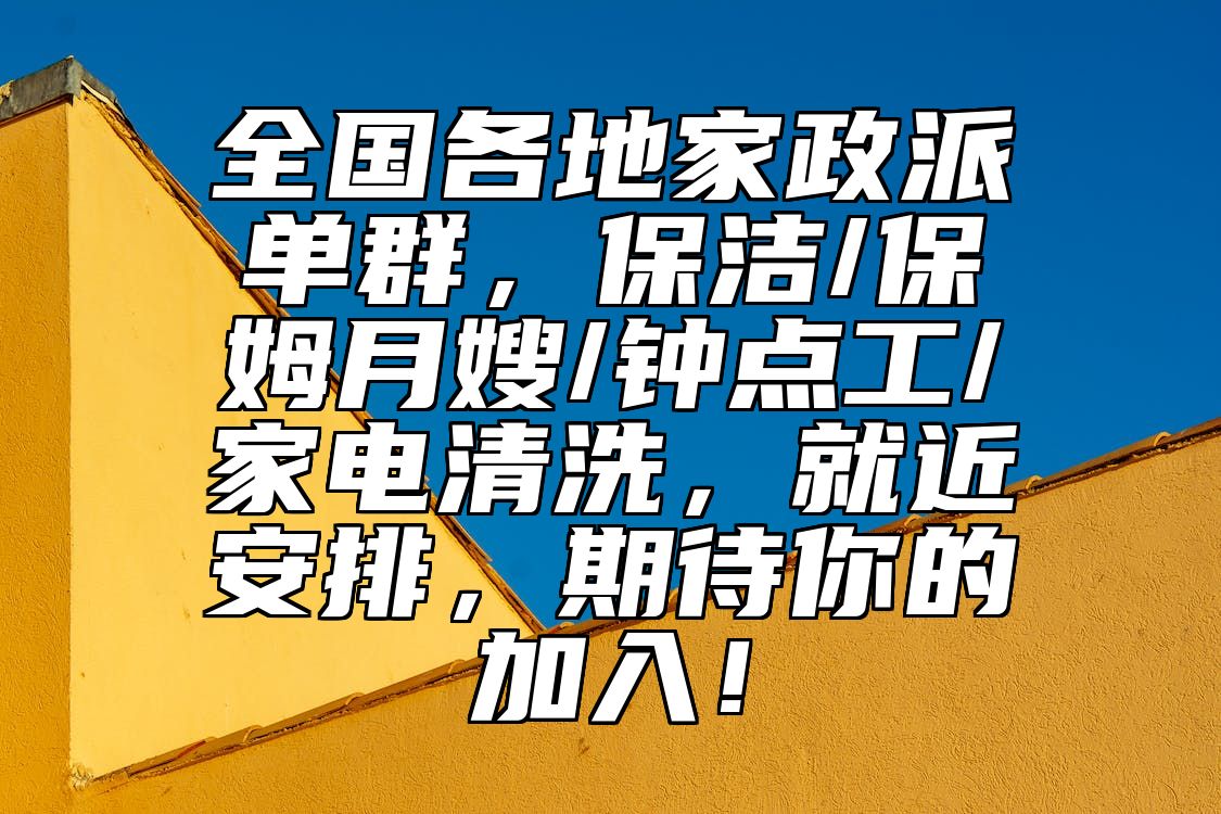 全国各地家政派单群，保洁/保姆月嫂/钟点工/家电清洗，就近安排，期待你的加入！