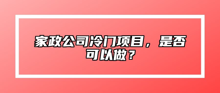 家政公司冷门项目，是否可以做？